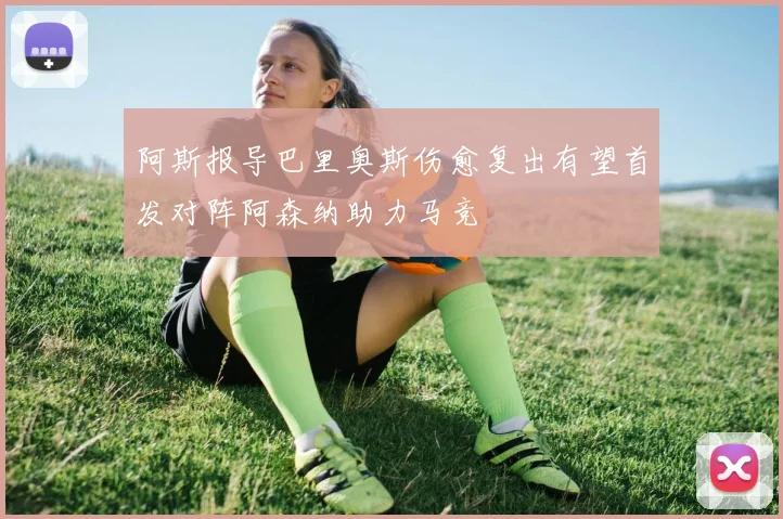 阿斯报导巴里奥斯伤愈复出有望首发对阵阿森纳助力马竞