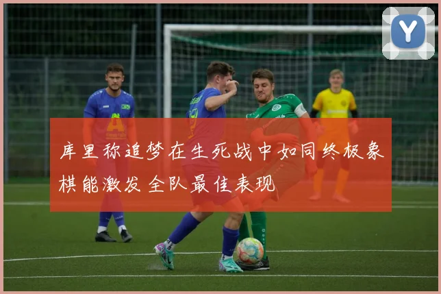 库里称追梦在生死战中如同终极象棋能激发全队最佳表现