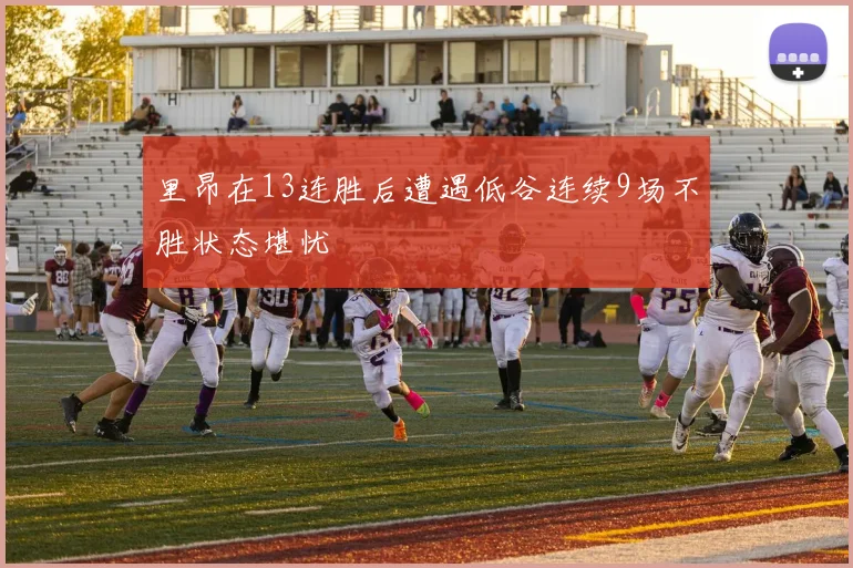 里昂在13连胜后遭遇低谷连续9场不胜状态堪忧