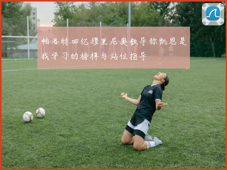 帕洛特回忆穆里尼奥教导称凯恩是我学习的榜样与站位指导
