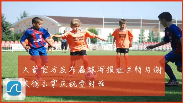 火箭官方发布赢球海报杜兰特与谢泼德击掌庆祝登封面